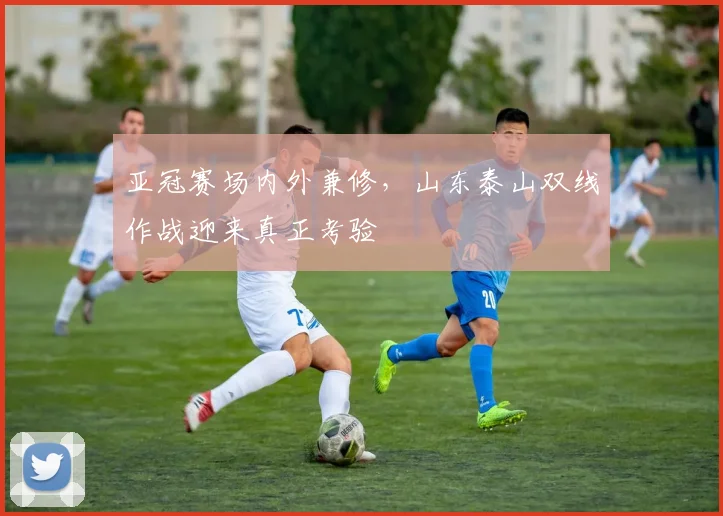 亚冠赛场内外兼修，山东泰山双线作战迎来真正考验 - 虎扑体育推荐