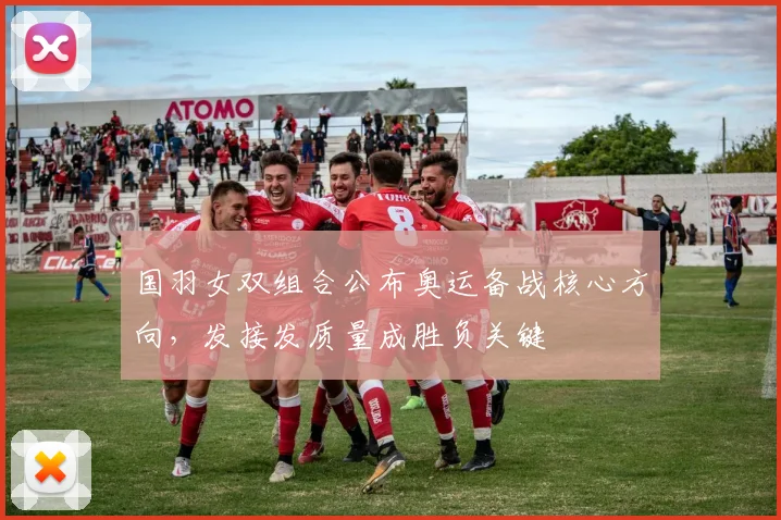 国羽女双组合公布奥运备战核心方向，发接发质量成胜负关键 - 虎扑体育资讯