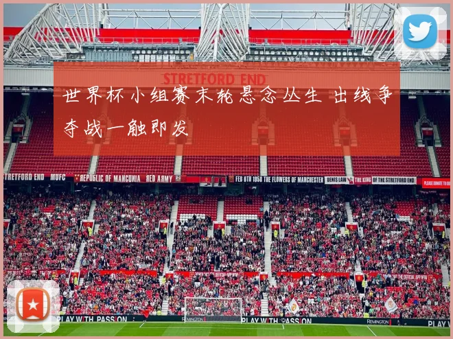 世界杯小组赛末轮悬念丛生 出线争夺战一触即发 - 虎扑体育推荐