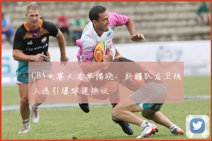 CBA决赛大名单揭晓，新疆队后卫线人选引爆球迷热议 - 虎扑体育推荐