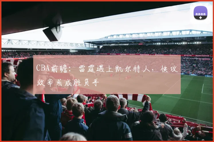 CBA前瞻：雷霆遇上凯尔特人，快攻效率或成胜负手 - 虎扑体育推荐