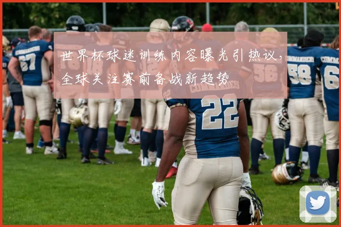 世界杯球迷训练内容曝光引热议，全球关注赛前备战新趋势 - 虎扑体育推荐