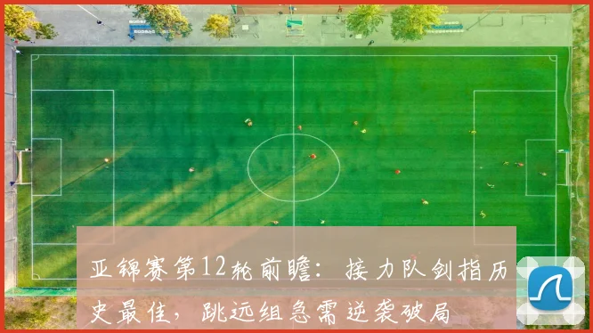 亚锦赛第12轮前瞻:接力队剑指历史最佳,跳远组急需逆袭破局 - 虎扑体育推荐