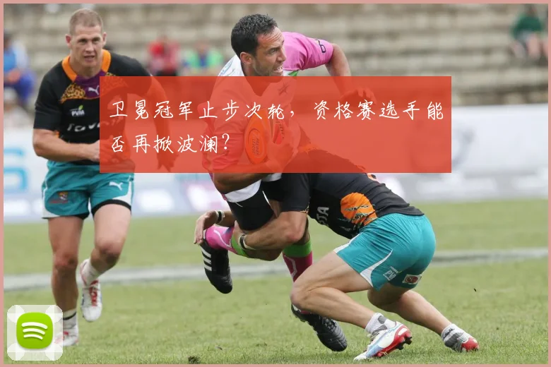 卫冕冠军止步次轮，资格赛选手能否再掀波澜？ - 虎扑体育推荐