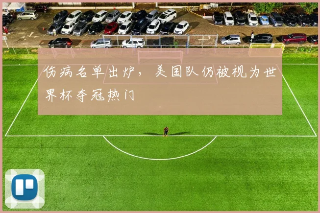 伤病名单出炉,美国队仍被视为世界杯夺冠热门 - 虎扑体育推荐