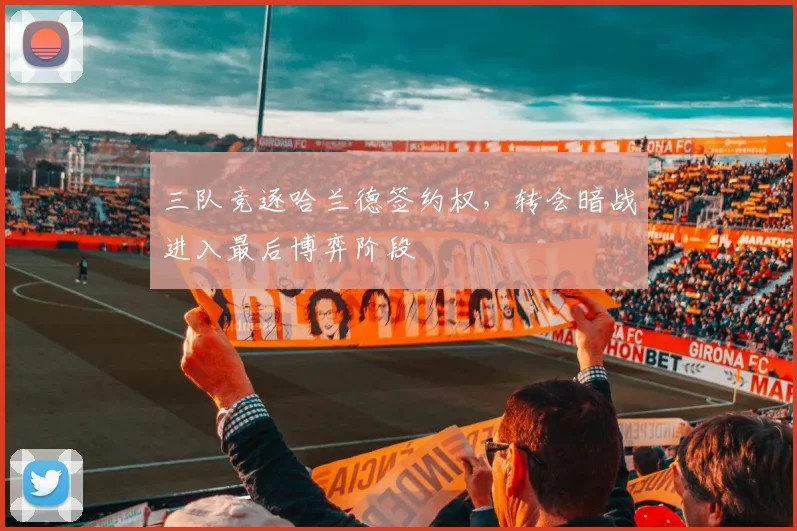 三队竞逐哈兰德签约权，转会暗战进入最后博弈阶段 - 虎扑体育推荐